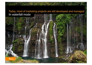 Today, most of marketing projects are still developed and managed
In waterfall mode
 