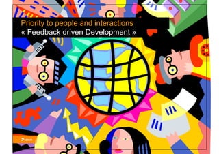 Priority to people and interactions
« Feedback driven Development »
 