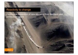 Reactivity to change
Continuous integration of new elements from feedback and
previous iterations
 