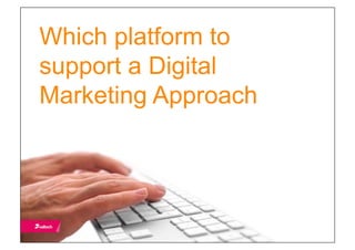 Which platform to
support a Digital
Marketing Approach
 
