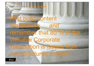 KEY CONTENTS// PIM // DAM // DM//ERP




First build content
Warehouse … and
remember that 80 % of the
valuable Corporate
information is issued from
non structured content.
 