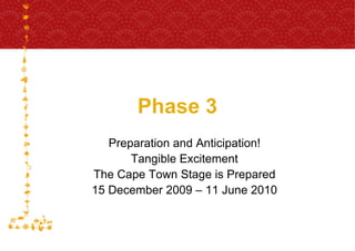 Phase 3 Preparation and Anticipation! Tangible Excitement The Cape Town Stage is Prepared 15 December 2009 – 11 June 2010 