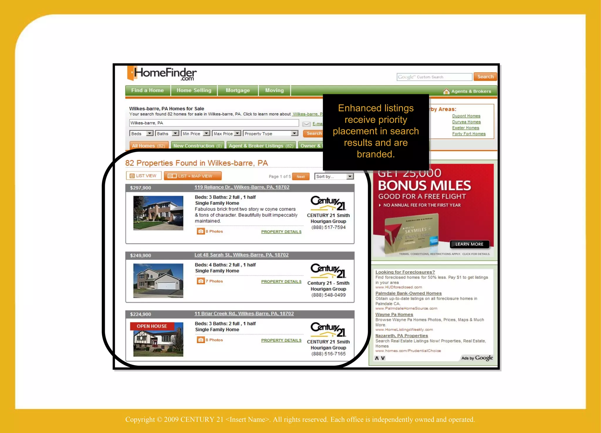 Copyright © 2009 CENTURY 21 <Insert Name>. All rights reserved. Each office is independently owned and operated. Enhanced listings receive priority placement in search results and are branded. 