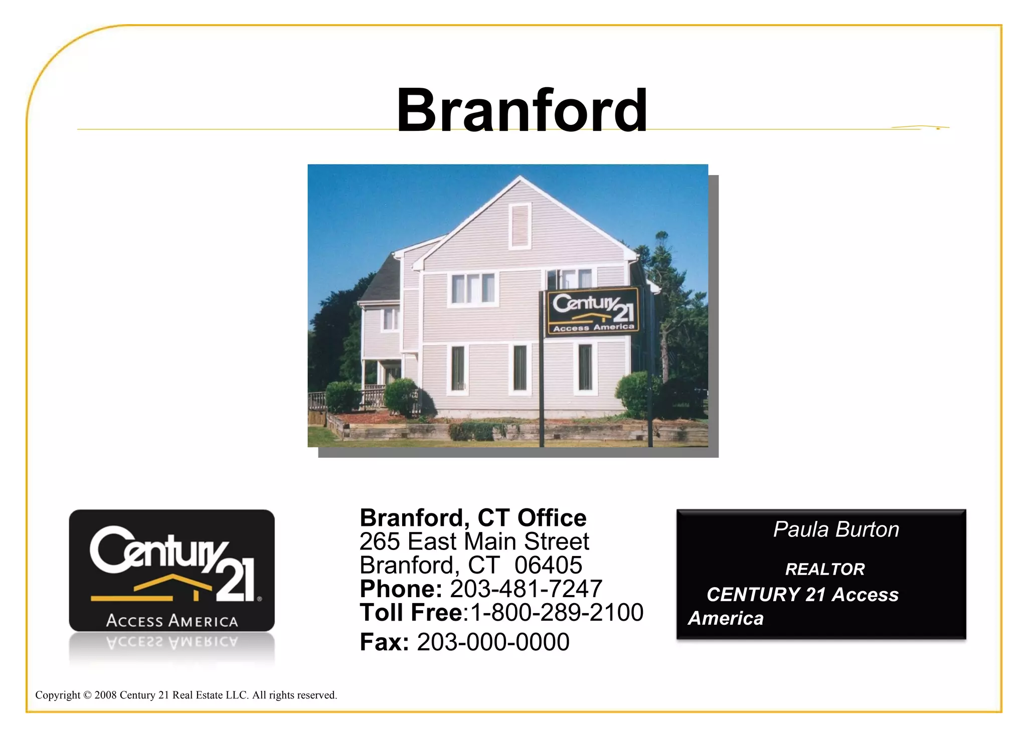 Branford Branford, CT Office  265 East Main Street Branford, CT  06405 Phone:  203-481-7247 Toll Free :1-800-289-2100 Fax:  203-000-0000 Paula Burton REALTOR  CENTURY 21 Access America 