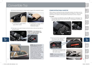 Convertible Top
                   3 Pull	front	of	top	forward	to	closed	position	(against	the	windshield	header).      POWER RETRACTABLE hARDTOP
                                                                                                        When	raising	or	lowering	the	power	retractable	hardtop,	the	vehicle	must	be	
                                                                                                        stopped	on	level	ground	with	parking	brake	set	and	ignition	on.	Shift	manual	
                                                                                                        transmission	to	neutral	or	shift	automatic	transmission	to	Park	or	neutral.
                                                                                                        To Lower:
                                                                                                          1 Push	release	button	A	while	pulling	latch	B	rearward	to	disengage.	The	
                                                                                                            indicator	light	will	illuminate	when	the	latch	is	disengaged	indicating	the	
                                                                                                            top	can	be	opened.


                	 	 •	 If	closing	from	inside		 ehicle,		 	 	 	 •	 If	closing	from	outside	vehicle,		
                                              v
                	 	 	 grasp	either	handle.                  	 	 	 grasp	side	of	top	near		          	
                                                            	 	 	 windshield	header.

                   4 Push	lever	on	top	latch	forward	until	lock	button	clicks	and	top	latch	is	
                     securely	locked.
                                                           WARNiNg: if red indicator is                                                                  A
                                                                                                                                     B
                                                           visible on release button, top
                                                           is not securely latched.



                                                                                                          2 Push	and	hold	the	open	button.	
                                                                                                            The	indicator	light	will	flash	
                                                                                                            during	the	opening	operation.

                                                                                                                   Open button

                                                                  NOTE: Manual Convertible
                                                                  Top Maintenance:	Remove	
                                                                  leaves	or	other	matter	that	may	
                                                                                                              indicator light
                                                                  accumulate	around	the	area	
                                                                  where	the	soft	top	meets	the	         	 	 •	 Windows	automatically	lower,	
                                                                  vehicle	body	to	prevent	water	
                                                                  drainage	outlets	from	becoming	
                                                                                                        	 	 	 deck	raises,	top	lowers,	and		 	
                                                                  clogged.	Clogged	water	drainage	      	 	 	 then	deck	closes.
                                                                  outlets	may	result	in	water	
                                                                  intrusion	into	the	passenger	          NOTE: A	beep	sounds	and	the	
                                                                  compartment.	For	detailed	             indicator	light	turns	off	to	confirm	
                                                                  maintenance	of	the	water	drains,	      operation	is	complete.
                                                                  refer	to	MyMazda.com	or	consult	
                                                                  an	Authorized	Mazda	Dealer.
          17                                                                                                                                                                               18



211067_10a_MX5_SSG_042409.indd 18-19                                                                                                                                                       4/24/09 3:35:09 PM
 