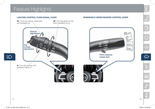Feature Highlights
                LighTiNg CONTROL/TURN SigNAL LEVER                                     WiNDShiELD WiPER/WAShER CONTROL LEVER
                  :	Turns	tail,	parking,	dashboard,	     :	Turns	fog	lights	on	only	
                and	headlights	on.                     when	headlights	are	on.




                                       Push for
                                                                                                                            T       e)
                                       high Beams                                                                       MIS le swip
                                                                                                                           g
                                                                                                                        (sin

                                                                                                                           OFF
                                                                                                                           INT           ent
                                                                                                                               (intermitt
                                                                                                                               wipers)

                                                                                                                               LO (low
                           Pull                                                                                                speed wipers)
                           to Flash                                                                                            HI (high
                           high Beams                                                                                          speed w
                                                                                                                                       ipers)




                                                                                                    Pull to dispense
                                                                                                    washer fluid




                •:	Turns	tail,	parking,	and	
                dashboard	lights	on.




          9                                                                                                                                     10



211067_10a_MX5_SSG_042409.indd 10-11                                                                                                            4/24/09 3:33:38 PM
 