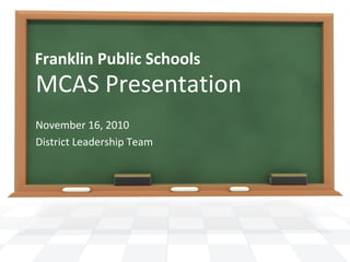 Franklin Public Schools
MCAS Presentation
November 16, 2010
District Leadership Team
 