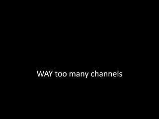 WAY too many channels