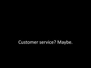 Customer service? Maybe.