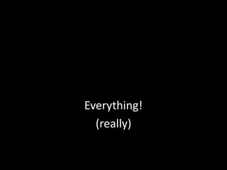 Everything!(really)