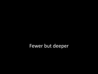 Fewer but deeper