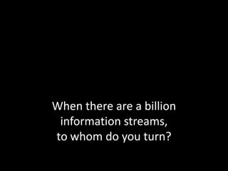 When there are a billion information streams, to whom do you turn?