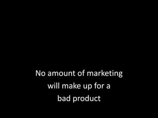 No amount of marketingwill make up for abad product