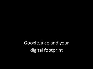 GoogleJuice and yourdigital footprint