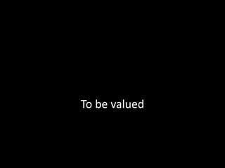 To be valued