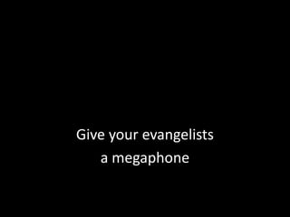 Give your evangelistsa megaphone