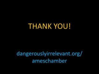 THANK YOU!dangerouslyirrelevant.org/ameschamber