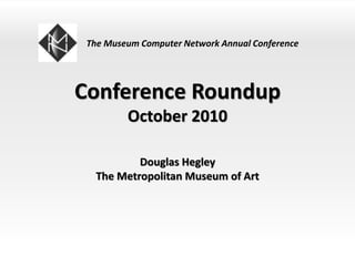 Conference Roundup
October 2010
Douglas Hegley
The Metropolitan Museum of Art
The Museum Computer Network Annual Conference
 