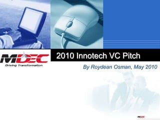 2010 Innotech VC Pitch
      By Roydean Osman, May 2010
 