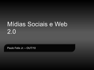 1
Paulo Felix Jr.
Paulo Felix Jr. – OUT/10
Mídias Sociais e Web
2.0
 