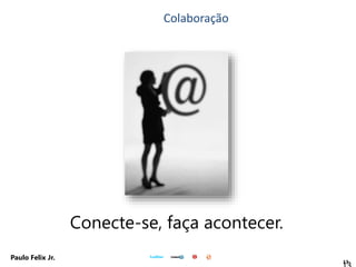 13
Paulo Felix Jr.
Conecte-se, faça acontecer.
Colaboração
 