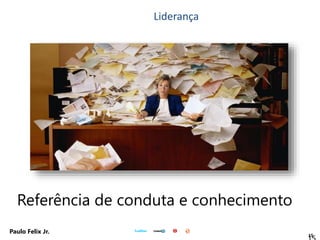 15
Paulo Felix Jr.
Referência de conduta e conhecimento
Liderança
 