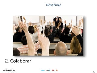 3
Paulo Felix Jr.
2. Colaborar
Três temas
 