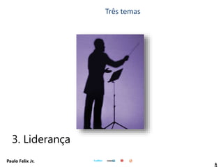 4
Paulo Felix Jr.
3. Liderança
Três temas
 