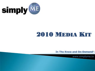 2010 MEDIA KIT

    In The Know and On-DemandTM

               www.simplyme.tv
 
