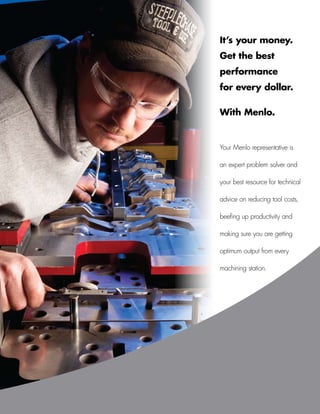 It’s your money.
    Get the best
    performance
    for every dollar.

    With Menlo.


    Your Menlo representative is

    an expert problem solver and

    your best resource for technical

    advice on reducing tool costs,

    beefing up productivity and

    making sure you are getting

    optimum output from every

    machining station.




www.menlotool.com   •   586-756-6010   75
 