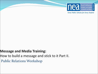 Message and Media Training:   How to build a message and stick to it Part II. Public Relations Workshop 