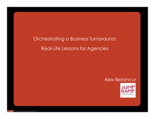 Orchestrating a Business Turnaround:

                                     Real-Life Lessons for Agencies




                                                                 Alex Betancur




                                                                                 1
© 2010 Mirren Business Development
 