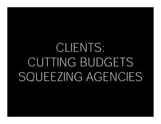 CLIENTS:
 CUTTING BUDGETS
SQUEEZING AGENCIES
 