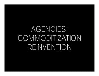 AGENCIES:
COMMODITIZATION
  REINVENTION
 