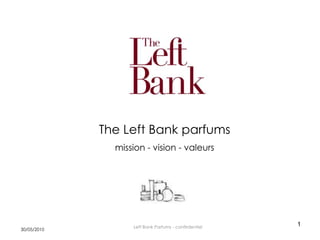 The Left Bank parfums
               mission - vision - valeurs




                   Left Bank Parfums - confirdentiel
                                                       1
30/05/2010
 