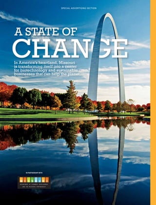 SPECIAL ADVERTISING SECTION




A state of
Change
In America’s heartland, Missouri
is transforming itself into a center
for biotechnology and sustainable
businesses that can help the planet.




      In Partnership with
 