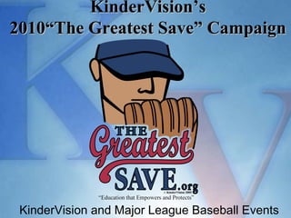 KinderVision and Major League Baseball Events KinderVision’s 2010“The Greatest Save” Campaign 