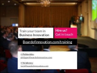 Train your team in
Business Innovation
Hire us?
Get in touch
Boardofinnovation.com/training
@Philderidder
philippe@boardoﬁ...