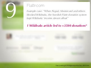 27/04/10
Flattr.com
!Example case: “When Paypal, Mastercard and others
blocked Wikileaks, the Swedish Flattr donation syst...