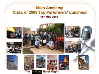 Molo Academy  Class of 2009 Top Performers’ Luncheon 15 th  May 2010 The  Hotel, Gigiri 