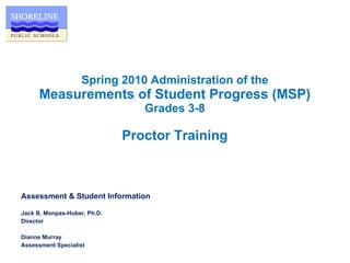 Spring 2010 Administration of the Measurements of Student Progress (MSP) Grades 3-8 Proctor Training ,[object Object],[object Object],[object Object],[object Object],[object Object]