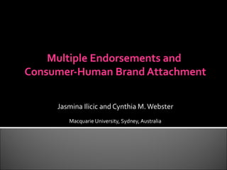 Multiple Endorsements and
Consumer-Human Brand Attachment
Jasmina Ilicic and Cynthia M.Webster
Macquarie University, Sydney, Australia
 