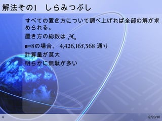 n 女王問題とは？ n×n 個のマス目のチェス盤上に n 個のクイーンを配置する。そのさい他のクイーンの利き筋上に配置してはならないようにする。 ○ ○ ○ ○ ○ ○ ○ ○ ○ 06/26/10 クイーンの利き筋 8 女王問題の解の一つ 