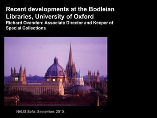 9/20/10 Recent developments at the Bodleian Libraries, University of Oxford  Richard Ovenden: Associate Director and Keeper of Special Collections NALIS Sofia, September, 2010 