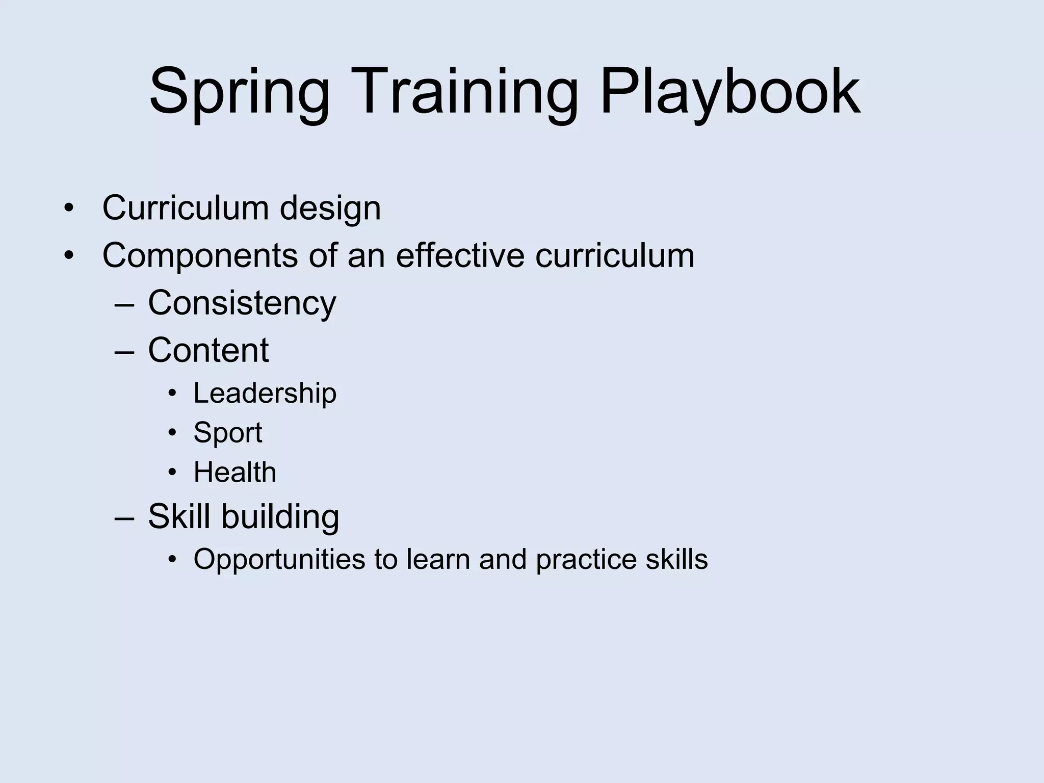 Curriculum design Components of an effective curriculum Consistency Content Leadership Sport Health Skill building Opportunities to learn and practice skills Spring Training Playbook 