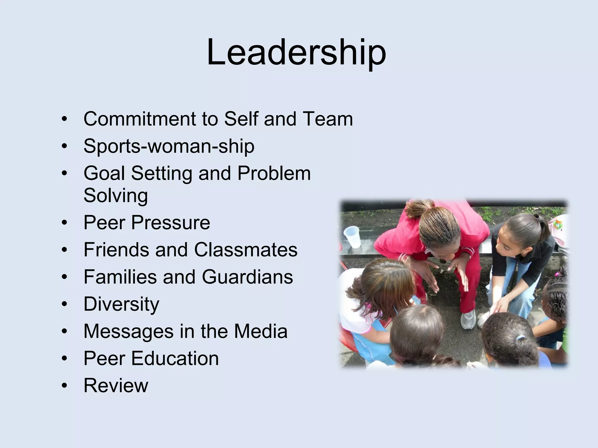 Commitment to Self and Team Sports-woman-ship Goal Setting and Problem Solving Peer Pressure Friends and Classmates Families and Guardians Diversity Messages in the Media Peer Education  Review Leadership 