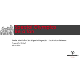 Special OlympicsBe a fan Social Media for 2010 Special Olympics USA National Games Prepared for SOI Staff July 14, 2010 
