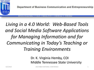 Living in a 4.0 World:  Web-Based Tools and Social Media Software Applications for Managing Information and for Communicating in Today’s Teaching or Training Environments 4/2/2010 1 2010 NBEA NATIONAL CONFERENCE Dr. K. Virginia Hemby, COIMiddle Tennessee State University 