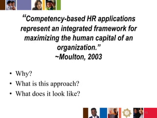 “Competency-based HR applications represent an integrated framework for maximizing the human capital of an organization.”~Moulton, 2003Why?What is this approach?What does it look like?13