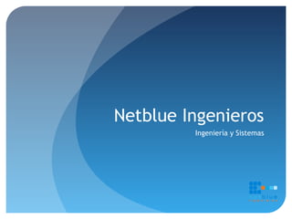 Netblue Ingenieros
Ingeniería y Sistemas
 